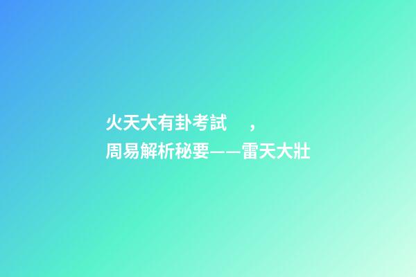 火天大有卦考試，周易解析秘要——雷天大壯